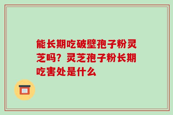 能长期吃破壁孢子粉灵芝吗?灵芝孢子粉长期吃害处是什么-第1张图片-破壁灵芝孢子粉研究指南 能长期吃破壁孢子粉灵芝吗?灵芝孢子粉长期吃害处是什么-第1张图片-破壁灵芝孢子粉研究指南