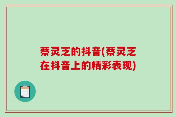 蔡灵芝的抖音(蔡灵芝在抖音上的精彩表现)-第1张图片-破壁灵芝孢子粉研究指南 蔡灵芝的抖音(蔡灵芝在抖音上的精彩表现)-第1张图片-破壁灵芝孢子粉研究指南