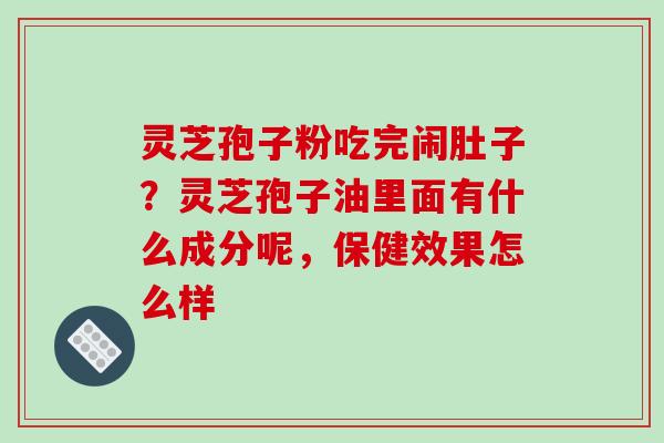 灵芝孢子粉吃完闹肚子?灵芝孢子油里面有什么成分呢,保健效果怎么样-第1张图片-破壁灵芝孢子粉研究指南 灵芝孢子粉吃完闹肚子?灵芝孢子油里面有什么成分呢,保健效果怎么样-第1张图片-破壁灵芝孢子粉研究指南