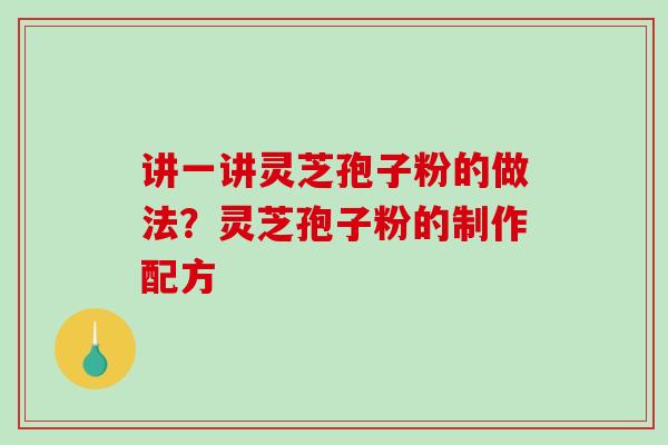 讲一讲灵芝孢子粉的做法?灵芝孢子粉的制作配方-第1张图片-破壁灵芝孢子粉研究指南 讲一讲灵芝孢子粉的做法?灵芝孢子粉的制作配方-第1张图片-破壁灵芝孢子粉研究指南