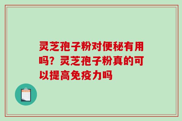 灵芝孢子粉对便秘有用吗?灵芝孢子粉真的可以提高免疫力吗-第1张图片-破壁灵芝孢子粉研究指南 灵芝孢子粉对便秘有用吗?灵芝孢子粉真的可以提高免疫力吗-第1张图片-破壁灵芝孢子粉研究指南