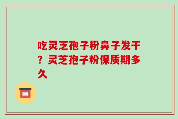 吃灵芝孢子粉鼻子发干?灵芝孢子粉保质期多久-第1张图片-破壁灵芝孢子粉研究指南 吃灵芝孢子粉鼻子发干?灵芝孢子粉保质期多久-第1张图片-破壁灵芝孢子粉研究指南