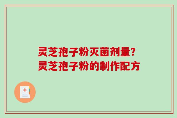 灵芝孢子粉灭菌剂量?灵芝孢子粉的制作配方-第1张图片-破壁灵芝孢子粉研究指南 灵芝孢子粉灭菌剂量?灵芝孢子粉的制作配方-第1张图片-破壁灵芝孢子粉研究指南