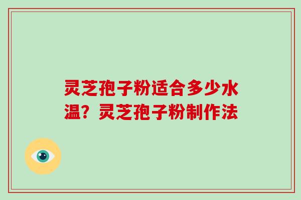 灵芝孢子粉适合多少水温?灵芝孢子粉制作法-第1张图片-破壁灵芝孢子粉研究指南 灵芝孢子粉适合多少水温?灵芝孢子粉制作法-第1张图片-破壁灵芝孢子粉研究指南