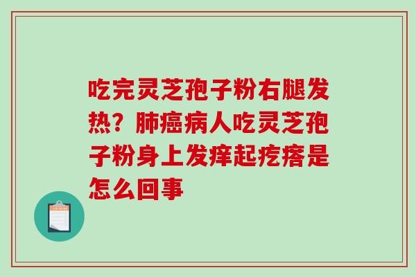 吃完灵芝孢子粉右腿发热?肺癌病人吃灵芝孢子粉身上发痒起疙瘩是怎么回事-第1张图片-破壁灵芝孢子粉研究指南 吃完灵芝孢子粉右腿发热?肺癌病人吃灵芝孢子粉身上发痒起疙瘩是怎么回事-第1张图片-破壁灵芝孢子粉研究指南