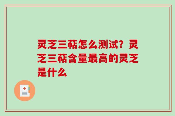 灵芝三萜怎么测试？灵芝三萜含量最高的灵芝是什么-第1张图片-破壁灵芝孢子粉研究指南