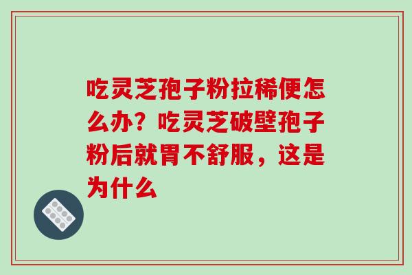 吃灵芝孢子粉拉稀便怎么办?吃灵芝破壁孢子粉后就胃不舒服,这是为什么-第1张图片-破壁灵芝孢子粉研究指南 吃灵芝孢子粉拉稀便怎么办?吃灵芝破壁孢子粉后就胃不舒服,这是为什么-第1张图片-破壁灵芝孢子粉研究指南