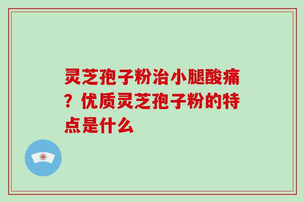 灵芝孢子粉治小腿酸痛?优质灵芝孢子粉的特点是什么-第1张图片-破壁灵芝孢子粉研究指南 灵芝孢子粉治小腿酸痛?优质灵芝孢子粉的特点是什么-第1张图片-破壁灵芝孢子粉研究指南