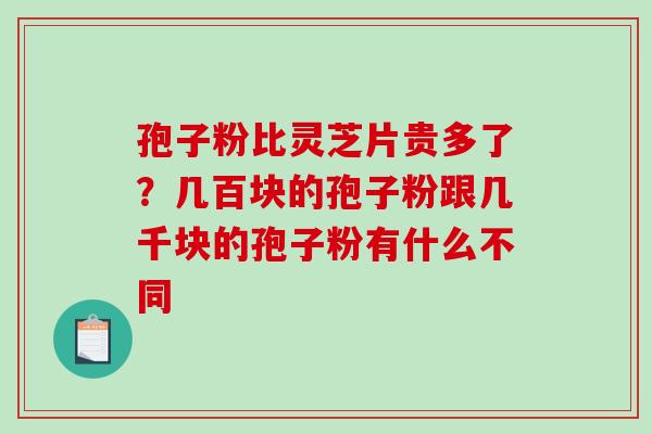 孢子粉比灵芝片贵多了?几百块的孢子粉跟几千块的孢子粉有什么不同-第1张图片-破壁灵芝孢子粉研究指南 孢子粉比灵芝片贵多了?几百块的孢子粉跟几千块的孢子粉有什么不同-第1张图片-破壁灵芝孢子粉研究指南
