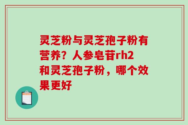 灵芝粉与灵芝孢子粉有营养?人参皂苷rh2和灵芝孢子粉,哪个效果更好-第1张图片-破壁灵芝孢子粉研究指南 灵芝粉与灵芝孢子粉有营养?人参皂苷rh2和灵芝孢子粉,哪个效果更好-第1张图片-破壁灵芝孢子粉研究指南