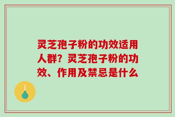 灵芝孢子粉的功效适用人群?灵芝孢子粉的功效、作用及禁忌是什么-第1张图片-破壁灵芝孢子粉研究指南 灵芝孢子粉的功效适用人群?灵芝孢子粉的功效、作用及禁忌是什么-第1张图片-破壁灵芝孢子粉研究指南