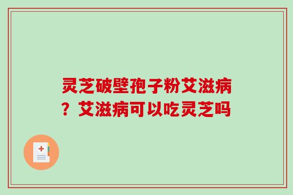 灵芝破壁孢子粉艾滋病?艾滋病可以吃灵芝吗-第1张图片-破壁灵芝孢子粉研究指南 灵芝破壁孢子粉艾滋病?艾滋病可以吃灵芝吗-第1张图片-破壁灵芝孢子粉研究指南