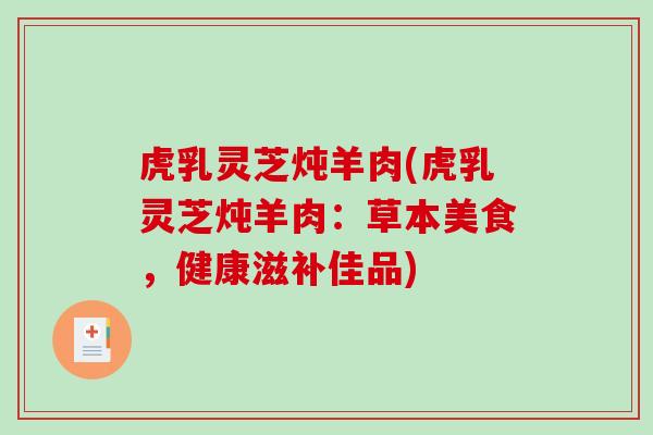虎乳灵芝炖羊肉(虎乳灵芝炖羊肉:草本美食,健康滋补佳品)-第1张图片-破壁灵芝孢子粉研究指南 虎乳灵芝炖羊肉(虎乳灵芝炖羊肉:草本美食,健康滋补佳品)-第1张图片-破壁灵芝孢子粉研究指南