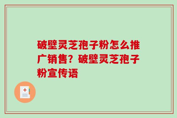 破壁灵芝孢子粉怎么推广销售?破壁灵芝孢子粉宣传语-第1张图片-破壁灵芝孢子粉研究指南 破壁灵芝孢子粉怎么推广销售?破壁灵芝孢子粉宣传语-第1张图片-破壁灵芝孢子粉研究指南