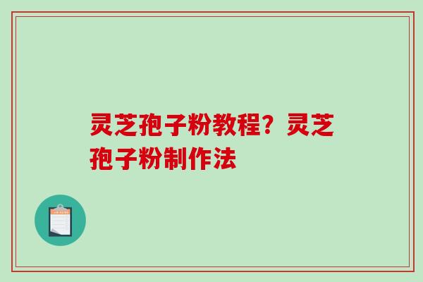 灵芝孢子粉教程?灵芝孢子粉制作法-第1张图片-破壁灵芝孢子粉研究指南 灵芝孢子粉教程?灵芝孢子粉制作法-第1张图片-破壁灵芝孢子粉研究指南