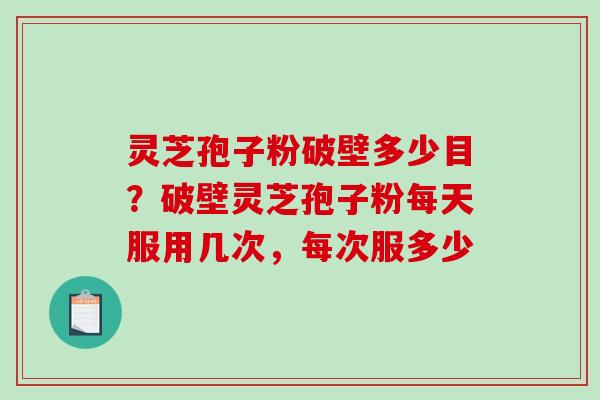 灵芝孢子粉破壁多少目?破壁灵芝孢子粉每天服用几次,每次服多少-第1张图片-破壁灵芝孢子粉研究指南 灵芝孢子粉破壁多少目?破壁灵芝孢子粉每天服用几次,每次服多少-第1张图片-破壁灵芝孢子粉研究指南