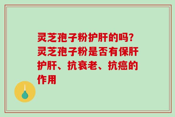 灵芝孢子粉护肝的吗?灵芝孢子粉是否有保肝护肝、抗衰老、抗癌的作用-第1张图片-破壁灵芝孢子粉研究指南 灵芝孢子粉护肝的吗?灵芝孢子粉是否有保肝护肝、抗衰老、抗癌的作用-第1张图片-破壁灵芝孢子粉研究指南