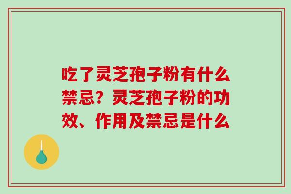 吃了灵芝孢子粉有什么禁忌?灵芝孢子粉的功效、作用及禁忌是什么-第1张图片-破壁灵芝孢子粉研究指南 吃了灵芝孢子粉有什么禁忌?灵芝孢子粉的功效、作用及禁忌是什么-第1张图片-破壁灵芝孢子粉研究指南