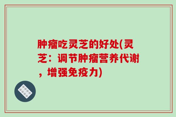 肿瘤吃灵芝的好处(灵芝:调节肿瘤营养代谢,增强免疫力)-第1张图片-破壁灵芝孢子粉研究指南 肿瘤吃灵芝的好处(灵芝:调节肿瘤营养代谢,增强免疫力)-第1张图片-破壁灵芝孢子粉研究指南