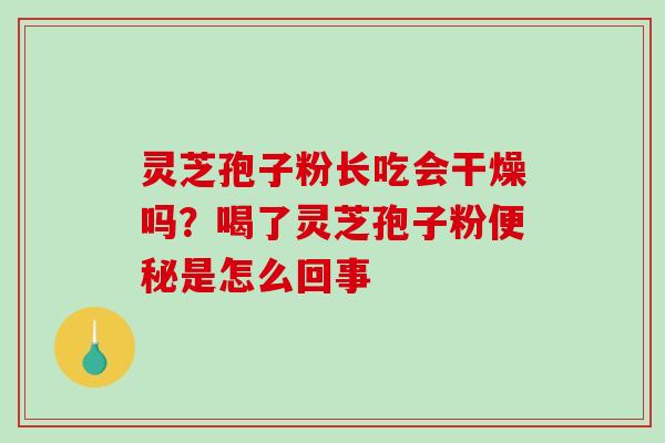 灵芝孢子粉长吃会干燥吗?喝了灵芝孢子粉便秘是怎么回事-第1张图片-破壁灵芝孢子粉研究指南 灵芝孢子粉长吃会干燥吗?喝了灵芝孢子粉便秘是怎么回事-第1张图片-破壁灵芝孢子粉研究指南