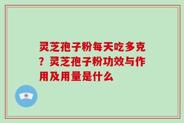 灵芝孢子粉每天吃多克?灵芝孢子粉功效与作用及用量是什么-第1张图片-破壁灵芝孢子粉研究指南 灵芝孢子粉每天吃多克?灵芝孢子粉功效与作用及用量是什么-第1张图片-破壁灵芝孢子粉研究指南