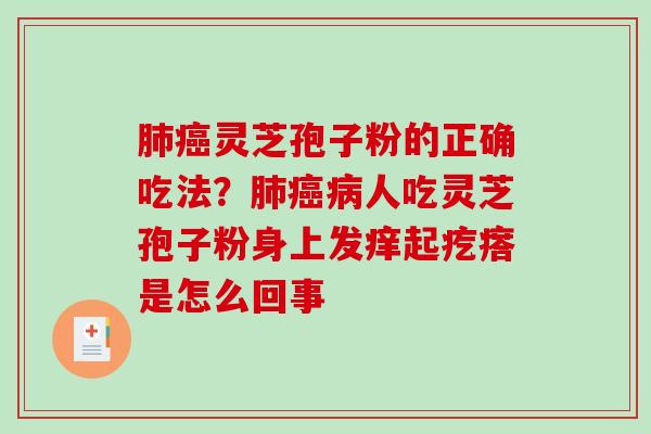 肺癌灵芝孢子粉的正确吃法?肺癌病人吃灵芝孢子粉身上发痒起疙瘩是怎么回事-第1张图片-破壁灵芝孢子粉研究指南 肺癌灵芝孢子粉的正确吃法?肺癌病人吃灵芝孢子粉身上发痒起疙瘩是怎么回事-第1张图片-破壁灵芝孢子粉研究指南