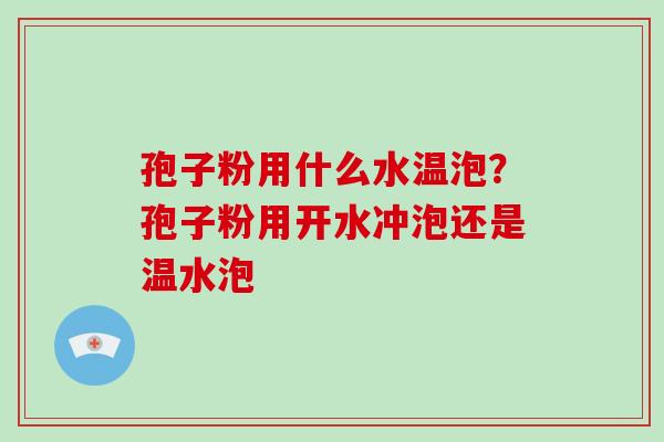 孢子粉用什么水温泡？孢子粉用开水冲泡还是温水泡-第1张图片-破壁灵芝孢子粉研究指南