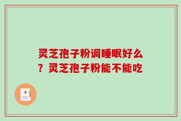 灵芝孢子粉调睡眠好么?灵芝孢子粉能不能吃-第1张图片-破壁灵芝孢子粉研究指南 灵芝孢子粉调睡眠好么?灵芝孢子粉能不能吃-第1张图片-破壁灵芝孢子粉研究指南