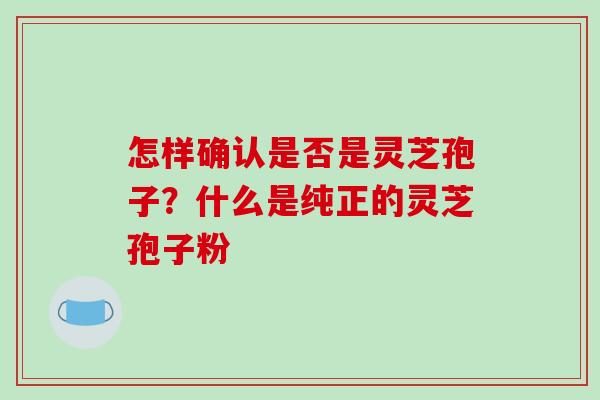 怎样确认是否是灵芝孢子?什么是纯正的灵芝孢子粉-第1张图片-破壁灵芝孢子粉研究指南 怎样确认是否是灵芝孢子?什么是纯正的灵芝孢子粉-第1张图片-破壁灵芝孢子粉研究指南
