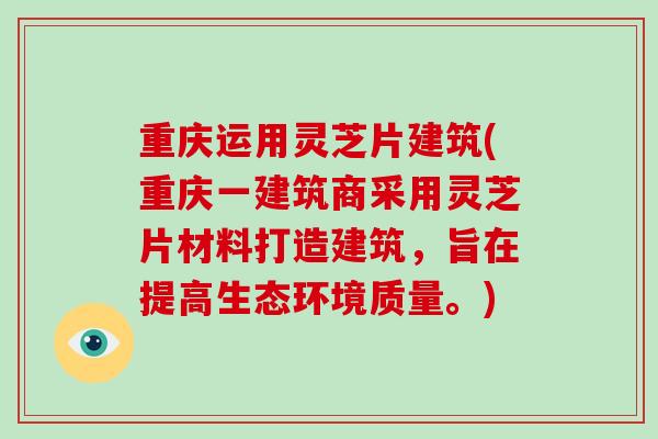 重庆运用灵芝片建筑(重庆一建筑商采用灵芝片材料打造建筑,旨在提高生态环境质量。)-第1张图片-破壁灵芝孢子粉研究指南 重庆运用灵芝片建筑(重庆一建筑商采用灵芝片材料打造建筑,旨在提高生态环境质量。)-第1张图片-破壁灵芝孢子粉研究指南
