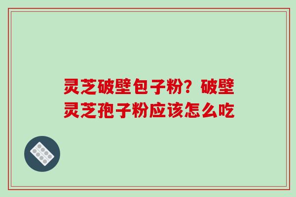 灵芝破壁包子粉?破壁灵芝孢子粉应该怎么吃-第1张图片-破壁灵芝孢子粉研究指南 灵芝破壁包子粉?破壁灵芝孢子粉应该怎么吃-第1张图片-破壁灵芝孢子粉研究指南