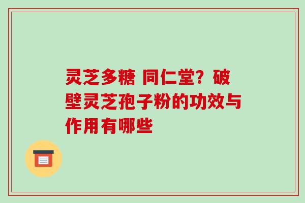 灵芝多糖 同仁堂?破壁灵芝孢子粉的功效与作用有哪些-第1张图片-破壁灵芝孢子粉研究指南 灵芝多糖 同仁堂?破壁灵芝孢子粉的功效与作用有哪些-第1张图片-破壁灵芝孢子粉研究指南
