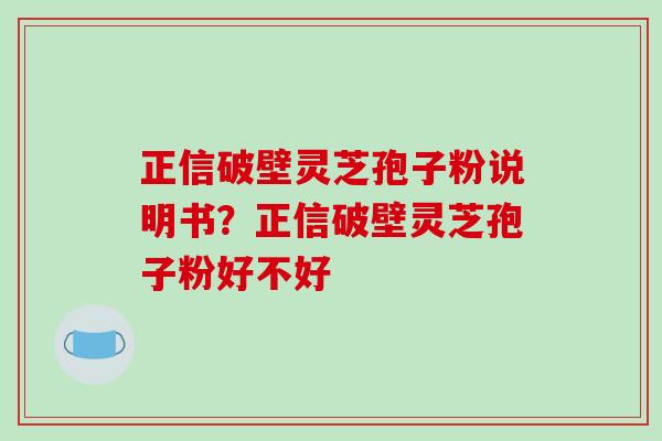 正信破壁灵芝孢子粉说明书?正信破壁灵芝孢子粉好不好-第1张图片-破壁灵芝孢子粉研究指南 正信破壁灵芝孢子粉说明书?正信破壁灵芝孢子粉好不好-第1张图片-破壁灵芝孢子粉研究指南