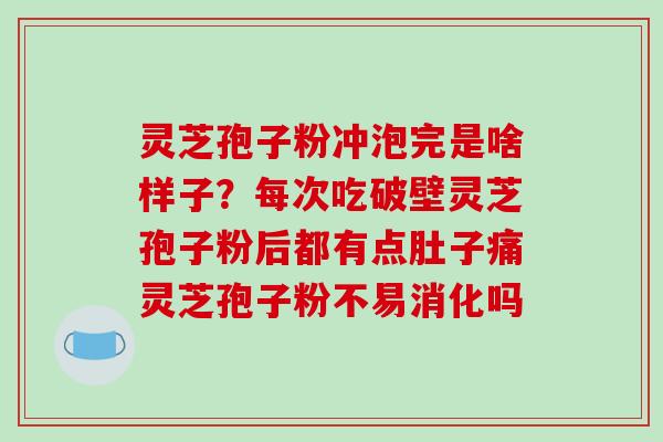 灵芝孢子粉冲泡完是啥样子?每次吃破壁灵芝孢子粉后都有点肚子痛灵芝孢子粉不易消化吗-第1张图片-破壁灵芝孢子粉研究指南 灵芝孢子粉冲泡完是啥样子?每次吃破壁灵芝孢子粉后都有点肚子痛灵芝孢子粉不易消化吗-第1张图片-破壁灵芝孢子粉研究指南