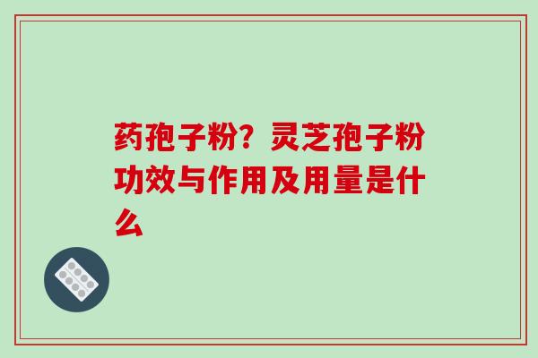 药孢子粉?灵芝孢子粉功效与作用及用量是什么-第1张图片-破壁灵芝孢子粉研究指南 药孢子粉?灵芝孢子粉功效与作用及用量是什么-第1张图片-破壁灵芝孢子粉研究指南
