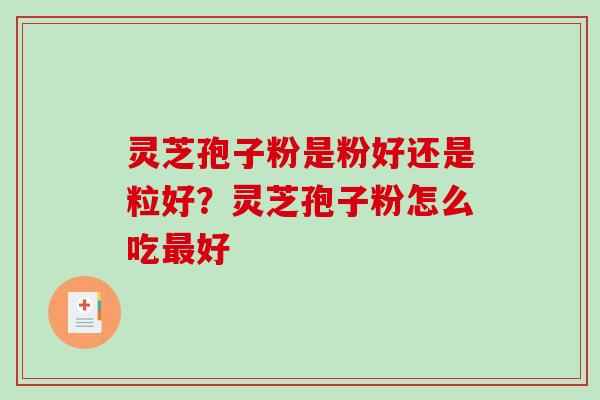 灵芝孢子粉是粉好还是粒好?灵芝孢子粉怎么吃最好-第1张图片-破壁灵芝孢子粉研究指南 灵芝孢子粉是粉好还是粒好?灵芝孢子粉怎么吃最好-第1张图片-破壁灵芝孢子粉研究指南