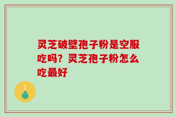 灵芝破壁孢子粉是空服吃吗?灵芝孢子粉怎么吃最好-第1张图片-破壁灵芝孢子粉研究指南 灵芝破壁孢子粉是空服吃吗?灵芝孢子粉怎么吃最好-第1张图片-破壁灵芝孢子粉研究指南