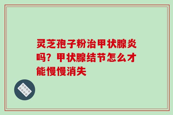 灵芝孢子粉治甲状腺炎吗?甲状腺结节怎么才能慢慢消失-第1张图片-破壁灵芝孢子粉研究指南 灵芝孢子粉治甲状腺炎吗?甲状腺结节怎么才能慢慢消失-第1张图片-破壁灵芝孢子粉研究指南