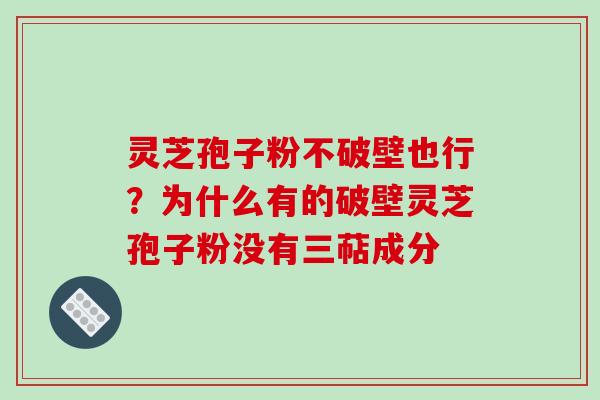 灵芝孢子粉不破壁也行?为什么有的破壁灵芝孢子粉没有三萜成分-第1张图片-破壁灵芝孢子粉研究指南 灵芝孢子粉不破壁也行?为什么有的破壁灵芝孢子粉没有三萜成分-第1张图片-破壁灵芝孢子粉研究指南