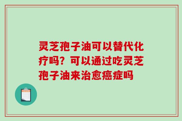 灵芝孢子油可以替代化疗吗?可以通过吃灵芝孢子油来治愈癌症吗-第1张图片-破壁灵芝孢子粉研究指南 灵芝孢子油可以替代化疗吗?可以通过吃灵芝孢子油来治愈癌症吗-第1张图片-破壁灵芝孢子粉研究指南