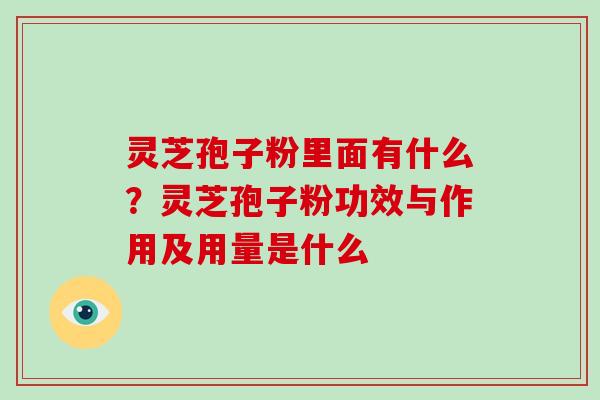 灵芝孢子粉里面有什么?灵芝孢子粉功效与作用及用量是什么-第1张图片-破壁灵芝孢子粉研究指南 灵芝孢子粉里面有什么?灵芝孢子粉功效与作用及用量是什么-第1张图片-破壁灵芝孢子粉研究指南