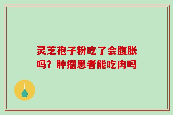 灵芝孢子粉吃了会腹胀吗?肿瘤患者能吃肉吗-第1张图片-破壁灵芝孢子粉研究指南 灵芝孢子粉吃了会腹胀吗?肿瘤患者能吃肉吗-第1张图片-破壁灵芝孢子粉研究指南
