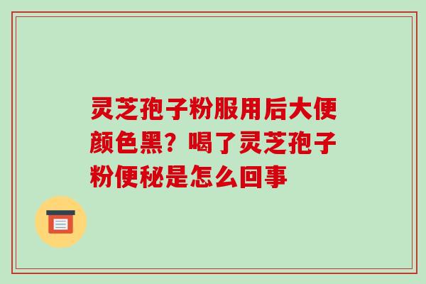 灵芝孢子粉服用后大便颜色黑?喝了灵芝孢子粉便秘是怎么回事-第1张图片-破壁灵芝孢子粉研究指南 灵芝孢子粉服用后大便颜色黑?喝了灵芝孢子粉便秘是怎么回事-第1张图片-破壁灵芝孢子粉研究指南