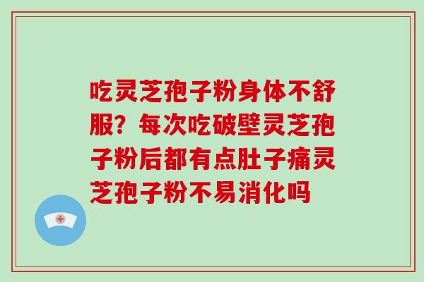 吃灵芝孢子粉身体不舒服?每次吃破壁灵芝孢子粉后都有点肚子痛灵芝孢子粉不易消化吗-第1张图片-破壁灵芝孢子粉研究指南 吃灵芝孢子粉身体不舒服?每次吃破壁灵芝孢子粉后都有点肚子痛灵芝孢子粉不易消化吗-第1张图片-破壁灵芝孢子粉研究指南