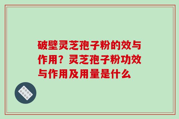 破壁灵芝孢子粉的效与作用?灵芝孢子粉功效与作用及用量是什么-第1张图片-破壁灵芝孢子粉研究指南 破壁灵芝孢子粉的效与作用?灵芝孢子粉功效与作用及用量是什么-第1张图片-破壁灵芝孢子粉研究指南