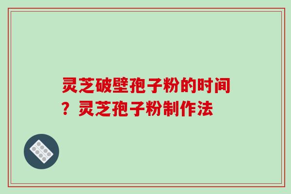 灵芝破壁孢子粉的时间?灵芝孢子粉制作法-第1张图片-破壁灵芝孢子粉研究指南 灵芝破壁孢子粉的时间?灵芝孢子粉制作法-第1张图片-破壁灵芝孢子粉研究指南