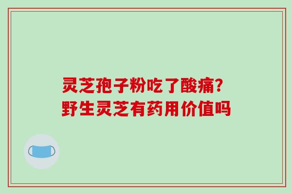 灵芝孢子粉吃了酸痛?野生灵芝有药用价值吗-第1张图片-破壁灵芝孢子粉研究指南 灵芝孢子粉吃了酸痛?野生灵芝有药用价值吗-第1张图片-破壁灵芝孢子粉研究指南