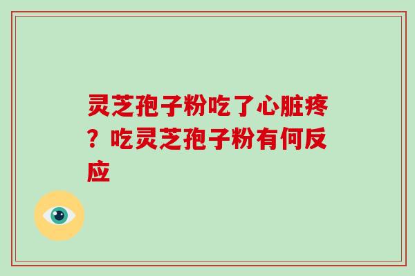 灵芝孢子粉吃了心脏疼?吃灵芝孢子粉有何反应-第1张图片-破壁灵芝孢子粉研究指南 灵芝孢子粉吃了心脏疼?吃灵芝孢子粉有何反应-第1张图片-破壁灵芝孢子粉研究指南