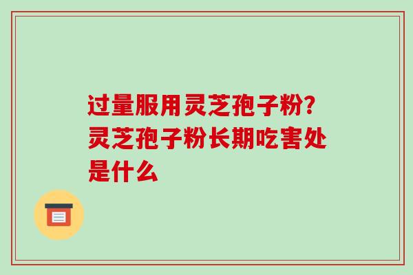 过量服用灵芝孢子粉?灵芝孢子粉长期吃害处是什么-第1张图片-破壁灵芝孢子粉研究指南 过量服用灵芝孢子粉?灵芝孢子粉长期吃害处是什么-第1张图片-破壁灵芝孢子粉研究指南