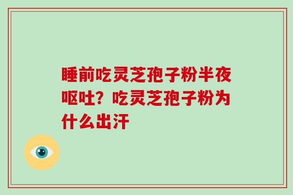 睡前吃灵芝孢子粉半夜呕吐?吃灵芝孢子粉为什么出汗-第1张图片-破壁灵芝孢子粉研究指南 睡前吃灵芝孢子粉半夜呕吐?吃灵芝孢子粉为什么出汗-第1张图片-破壁灵芝孢子粉研究指南